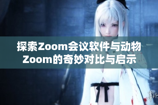 探索Zoom会议软件与动物Zoom的奇妙对比与启示