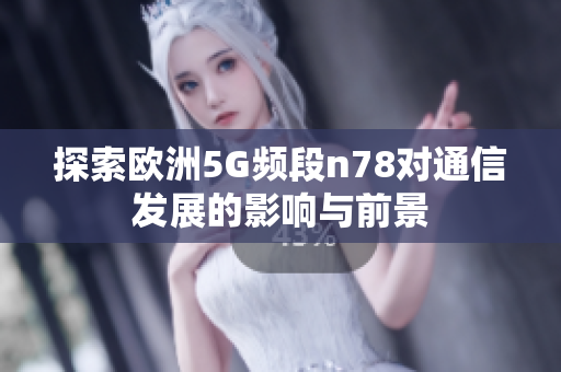 探索欧洲5G频段n78对通信发展的影响与前景