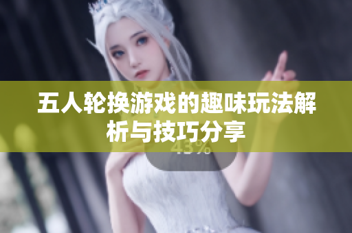 五人轮换游戏的趣味玩法解析与技巧分享