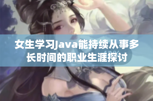 女生学习Java能持续从事多长时间的职业生涯探讨