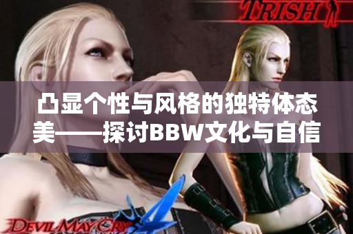 凸显个性与风格的独特体态美——探讨BBW文化与自信表达