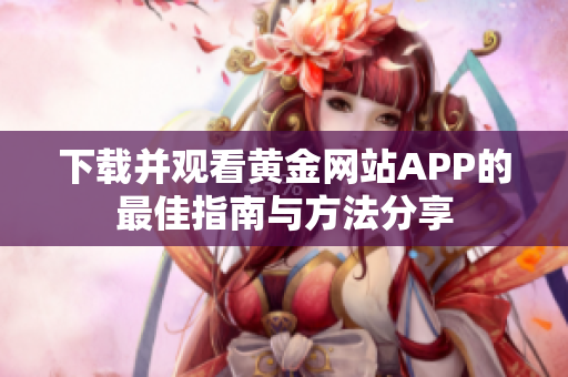 下载并观看黄金网站APP的最佳指南与方法分享