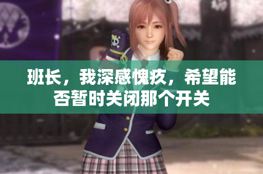 班长，我深感愧疚，希望能否暂时关闭那个开关