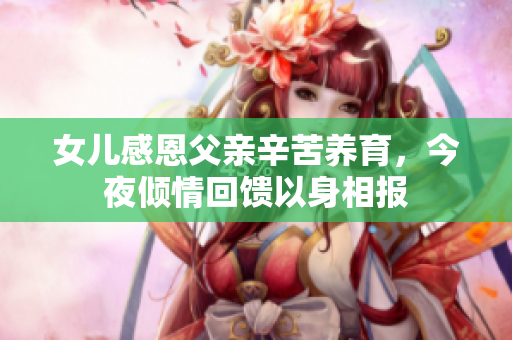 女儿感恩父亲辛苦养育，今夜倾情回馈以身相报