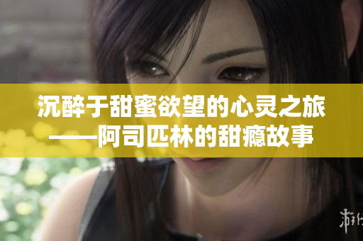 沉醉于甜蜜欲望的心灵之旅——阿司匹林的甜瘾故事
