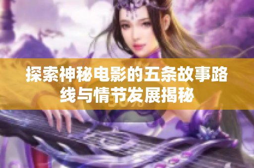 探索神秘电影的五条故事路线与情节发展揭秘