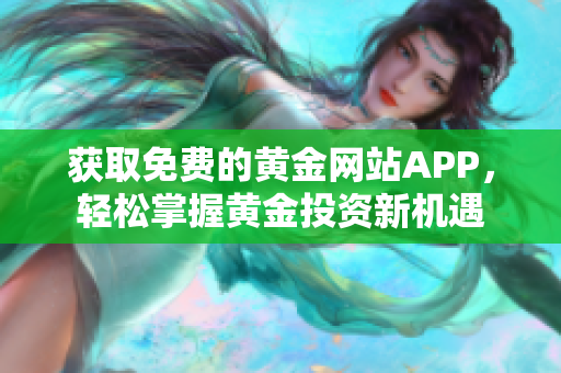 获取免费的黄金网站APP，轻松掌握黄金投资新机遇