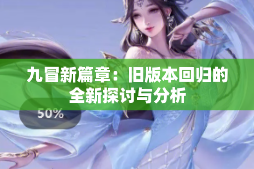 九冒新篇章：旧版本回归的全新探讨与分析
