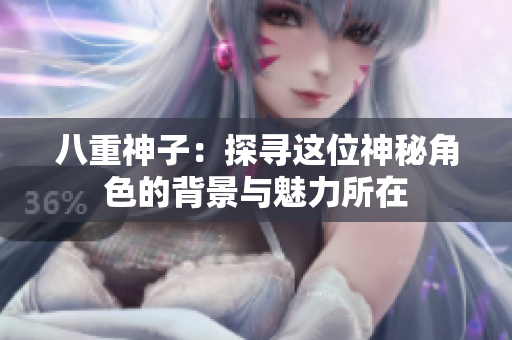 八重神子：探寻这位神秘角色的背景与魅力所在