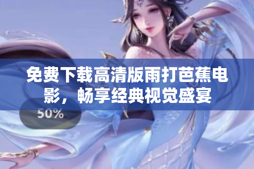免费下载高清版雨打芭蕉电影，畅享经典视觉盛宴