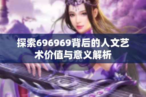 探索696969背后的人文艺术价值与意义解析