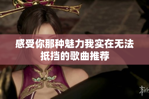 感受你那种魅力我实在无法抵挡的歌曲推荐