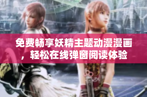 免费畅享妖精主题动漫漫画，轻松在线弹窗阅读体验