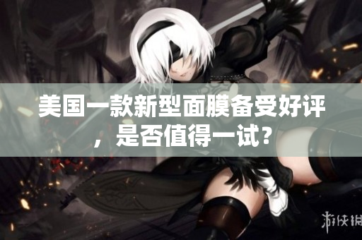 美国一款新型面膜备受好评，是否值得一试？