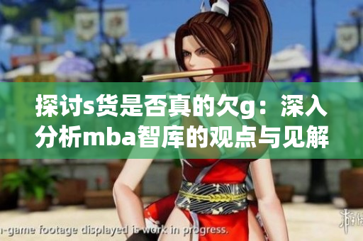探讨s货是否真的欠g：深入分析mba智库的观点与见解
