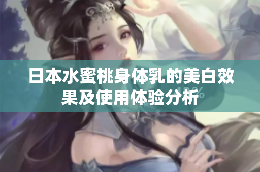日本水蜜桃身体乳的美白效果及使用体验分析