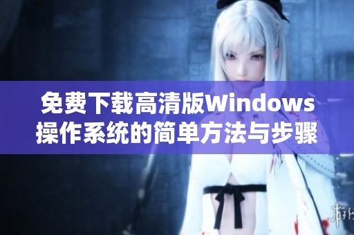 免费下载高清版Windows操作系统的简单方法与步骤