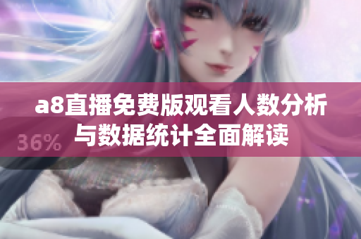 a8直播免费版观看人数分析与数据统计全面解读