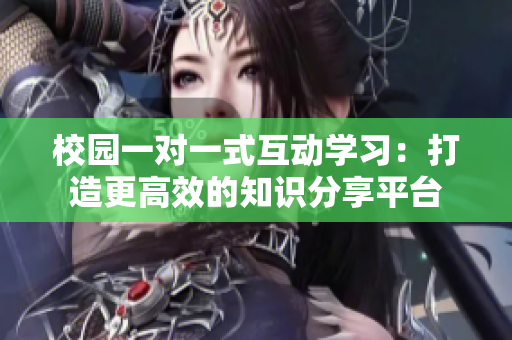 校园一对一式互动学习：打造更高效的知识分享平台