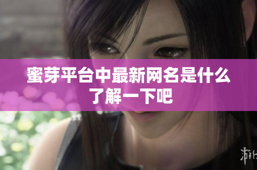 蜜芽平台中最新网名是什么 了解一下吧