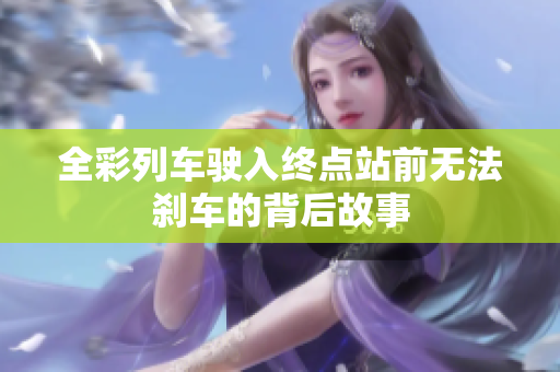 全彩列车驶入终点站前无法刹车的背后故事