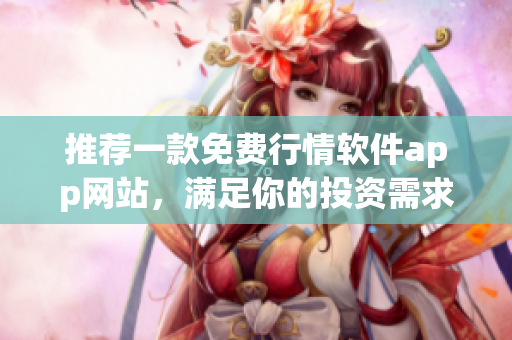 推荐一款免费行情软件app网站，满足你的投资需求