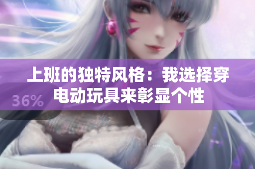 上班的独特风格：我选择穿电动玩具来彰显个性