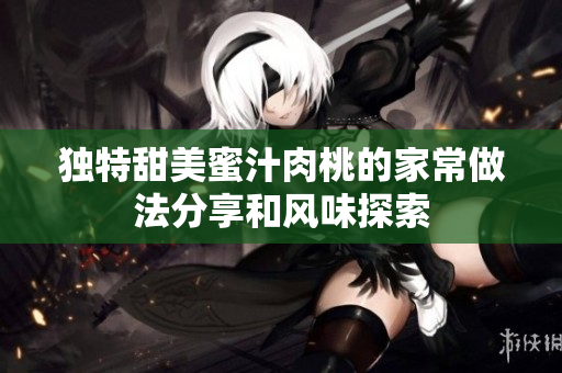 独特甜美蜜汁肉桃的家常做法分享和风味探索