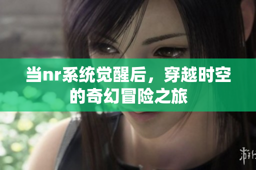 当nr系统觉醒后，穿越时空的奇幻冒险之旅