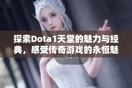 探索Dota1天堂的魅力与经典，感受传奇游戏的永恒魅力