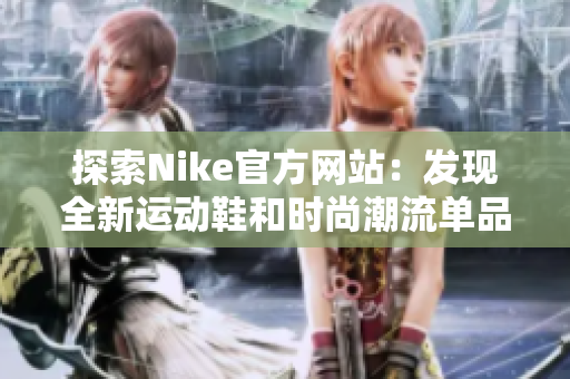 探索Nike官方网站：发现全新运动鞋和时尚潮流单品