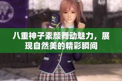 八重神子素颜舞动魅力，展现自然美的精彩瞬间