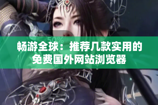 畅游全球：推荐几款实用的免费国外网站浏览器