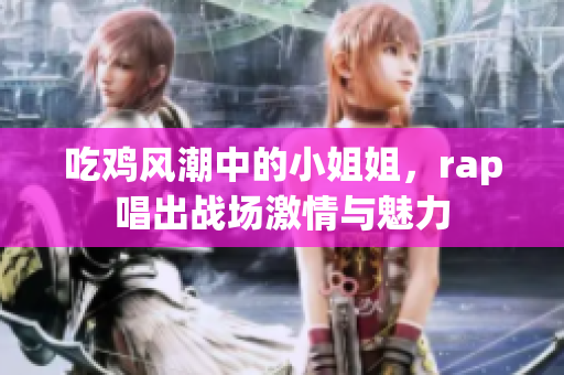 吃鸡风潮中的小姐姐，rap唱出战场激情与魅力