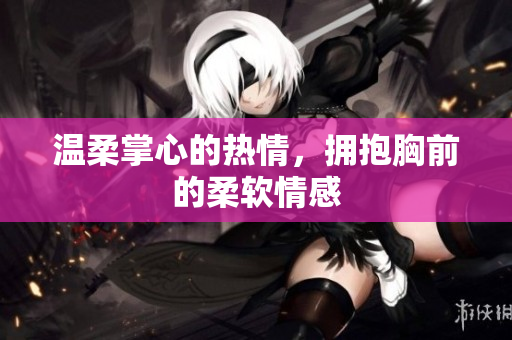 温柔掌心的热情，拥抱胸前的柔软情感