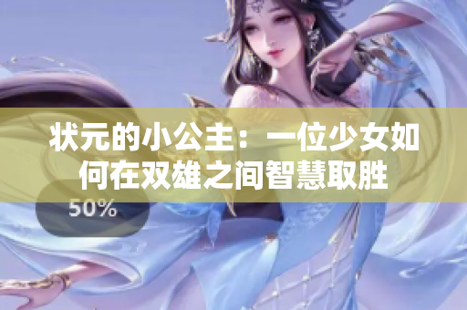 状元的小公主：一位少女如何在双雄之间智慧取胜