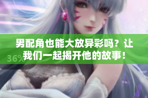 男配角也能大放异彩吗？让我们一起揭开他的故事！