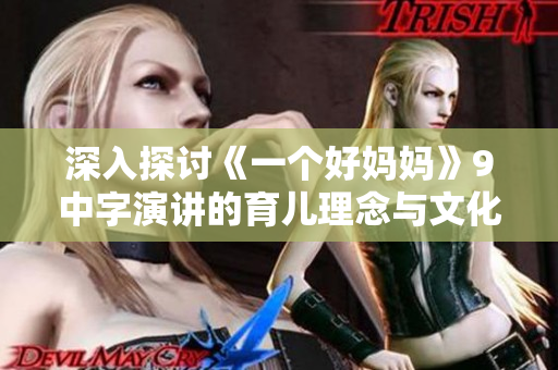 深入探讨《一个好妈妈》9中字演讲的育儿理念与文化背景