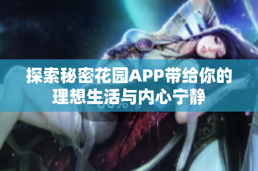 探索秘密花园APP带给你的理想生活与内心宁静