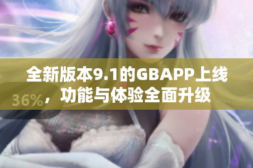 全新版本9.1的GBAPP上线，功能与体验全面升级