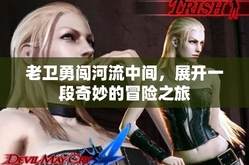 老卫勇闯河流中间，展开一段奇妙的冒险之旅