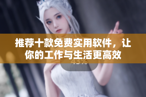 推荐十款免费实用软件，让你的工作与生活更高效