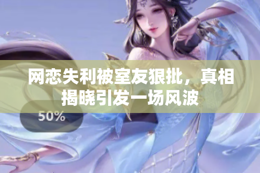 网恋失利被室友狠批，真相揭晓引发一场风波
