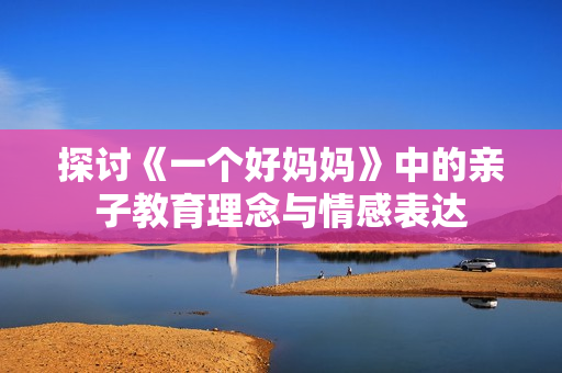 探讨《一个好妈妈》中的亲子教育理念与情感表达