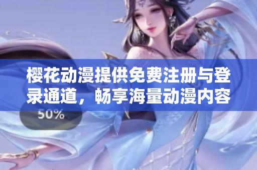 樱花动漫提供免费注册与登录通道，畅享海量动漫内容