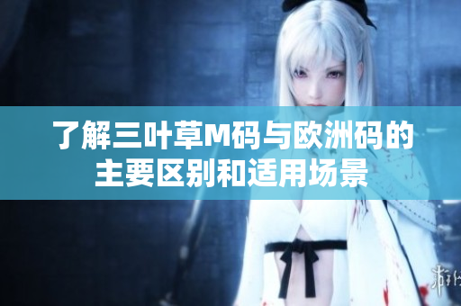 了解三叶草M码与欧洲码的主要区别和适用场景