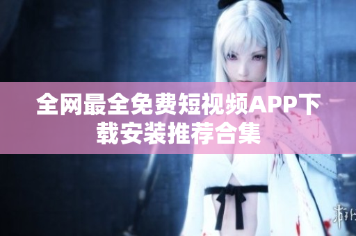 全网最全免费短视频APP下载安装推荐合集