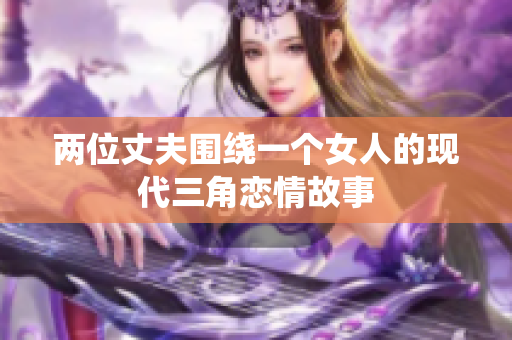 两位丈夫围绕一个女人的现代三角恋情故事
