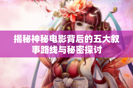 揭秘神秘电影背后的五大叙事路线与秘密探讨