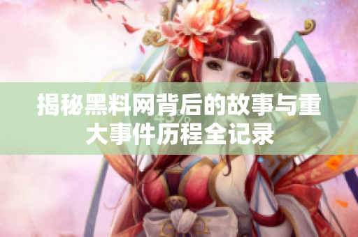 揭秘黑料网背后的故事与重大事件历程全记录